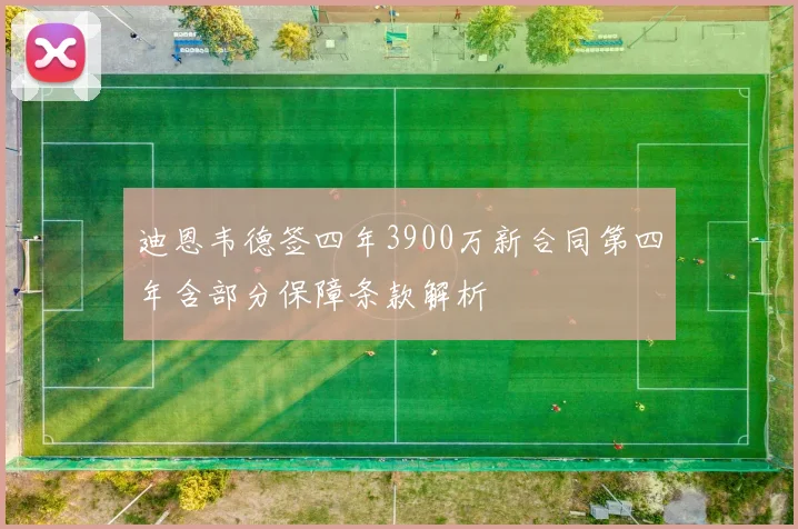 迪恩韦德签四年3900万新合同第四年含部分保障条款解析