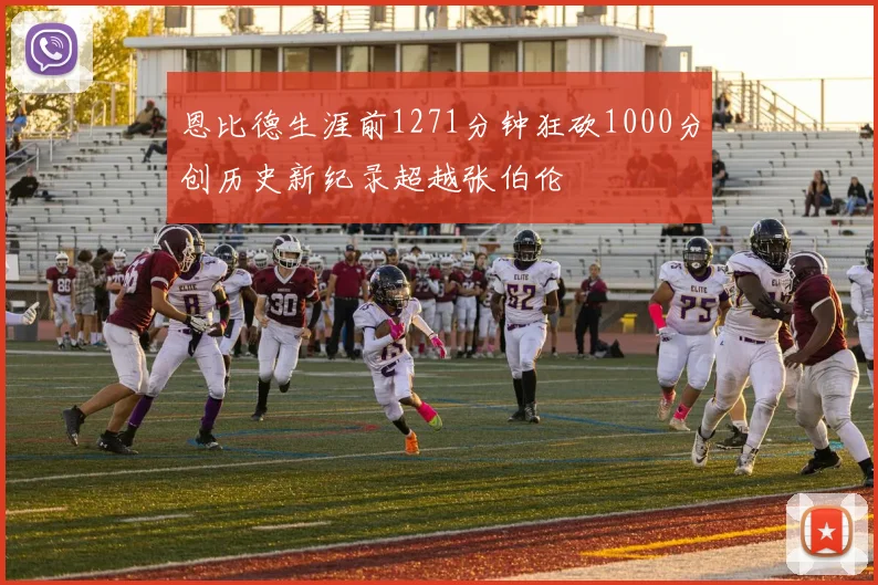 恩比德生涯前1271分钟狂砍1000分创历史新纪录超越张伯伦