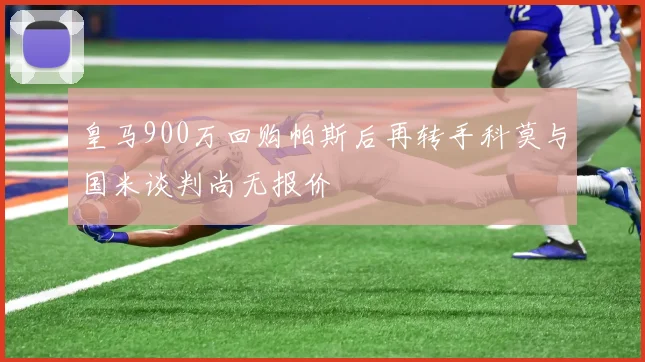 皇马900万回购帕斯后再转手科莫与国米谈判尚无报价