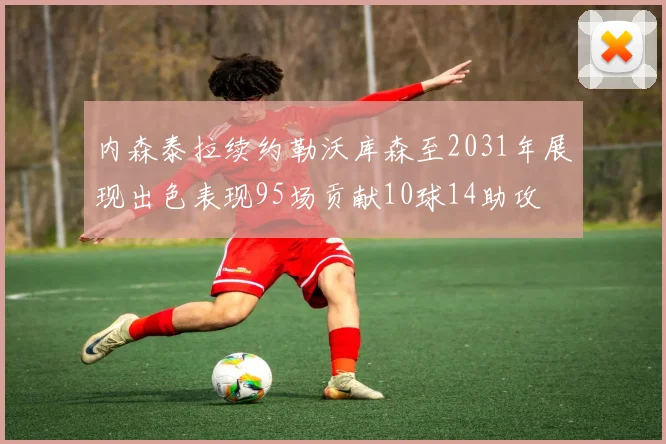 内森泰拉续约勒沃库森至2031年展现出色表现95场贡献10球14助攻