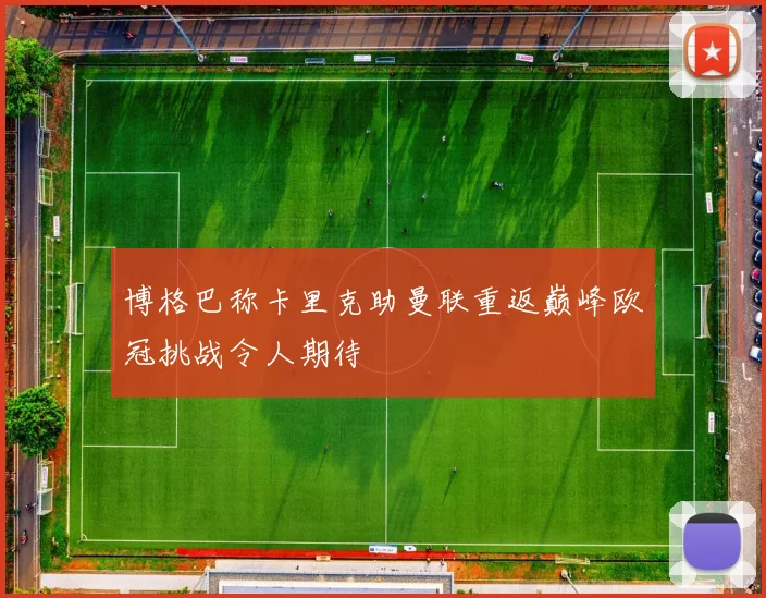 博格巴称卡里克助曼联重返巅峰欧冠挑战令人期待
