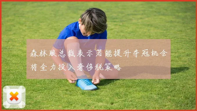 森林狼总裁表示若能提升夺冠机会将全力投入奢侈税策略