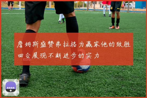 詹姆斯盛赞弗拉格为赢家他的致胜回合展现不断进步的实力
