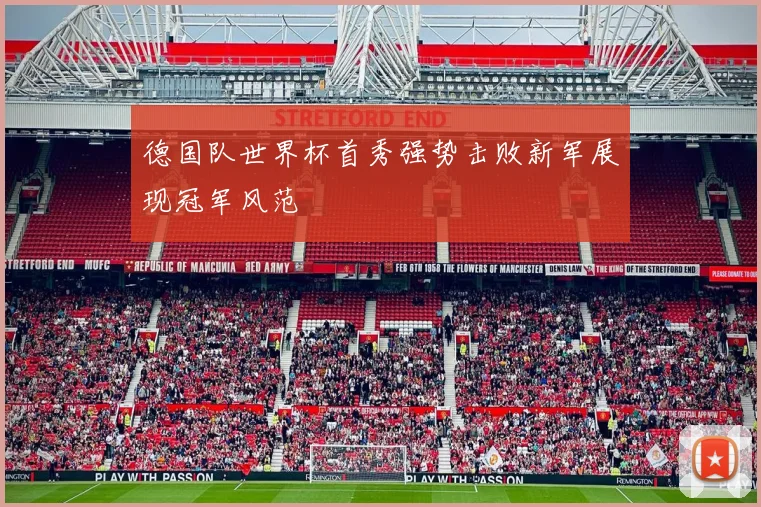 德国队世界杯首秀强势击败新军展现冠军风范