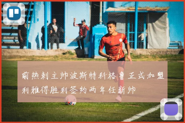 前热刺主帅波斯特科格鲁正式加盟利雅得胜利签约两年任新帅