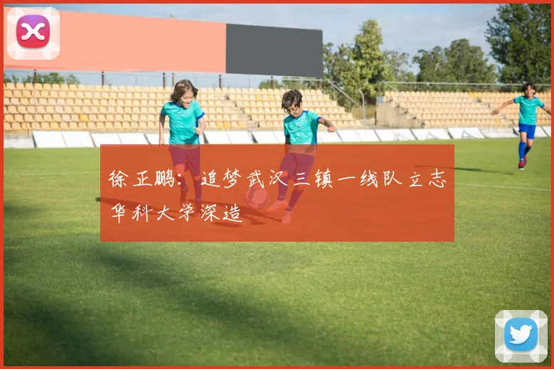 徐正鹏：追梦武汉三镇一线队立志华科大学深造