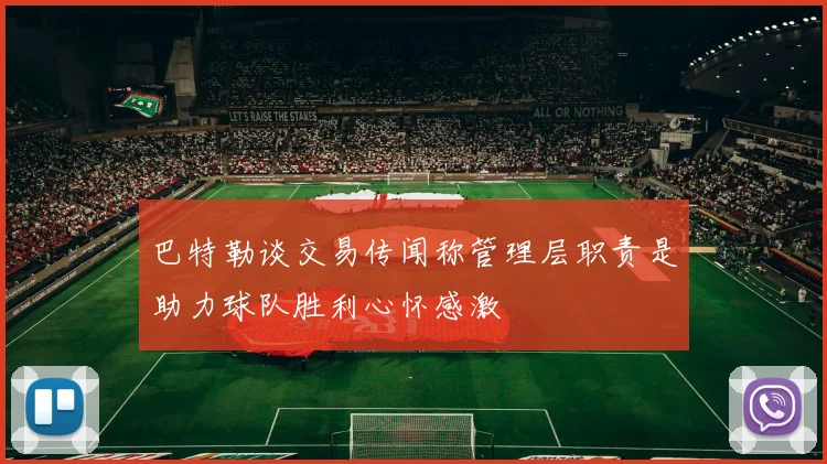巴特勒谈交易传闻称管理层职责是助力球队胜利心怀感激