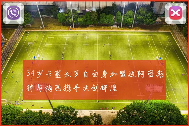 34岁卡塞米罗自由身加盟迈阿密期待与梅西携手共创辉煌
