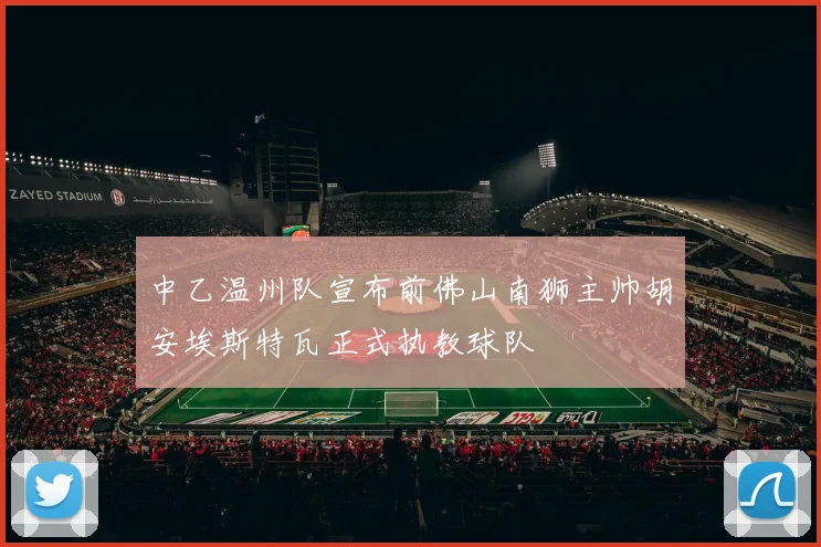 中乙温州队宣布前佛山南狮主帅胡安埃斯特瓦正式执教球队