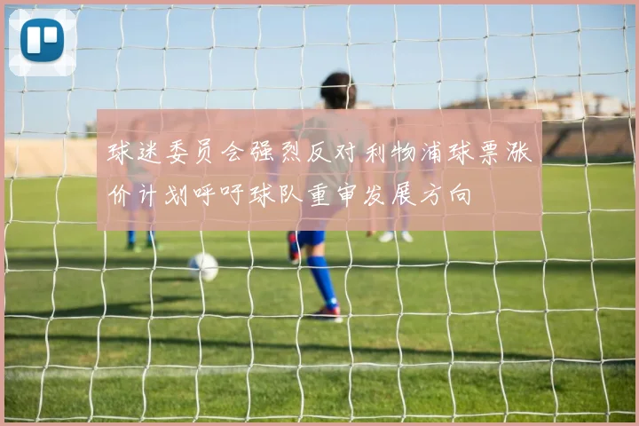 球迷委员会强烈反对利物浦球票涨价计划呼吁球队重审发展方向